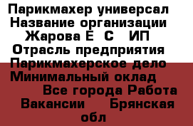 Парикмахер-универсал › Название организации ­ Жарова Е. С., ИП › Отрасль предприятия ­ Парикмахерское дело › Минимальный оклад ­ 70 000 - Все города Работа » Вакансии   . Брянская обл.